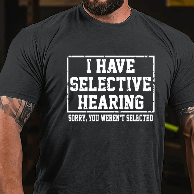 I Have Selective Hearing Sorry You Weren't Selected Sarcastic Cotton T-shirt-Maturelion