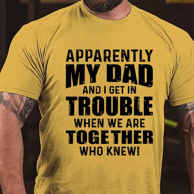 Apparently My Dad And I Get In Trouble When We Are Together Who Knew Cotton T-shirt-Maturelion