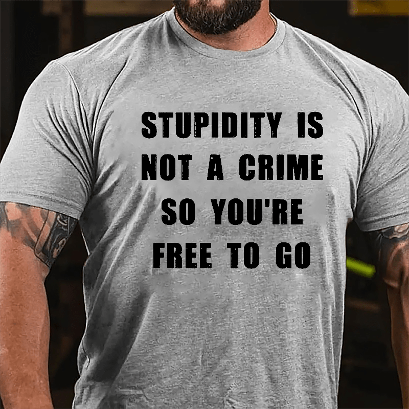 Stupidity Is Not A Crime So You're Free To Go Cotton T-shirt-Maturelion