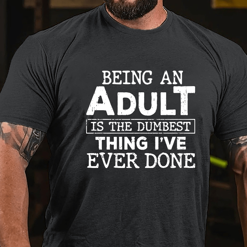 Being An Adult Is The Dumbest Thing I've Ever Done Cotton T-shirt-Maturelion
