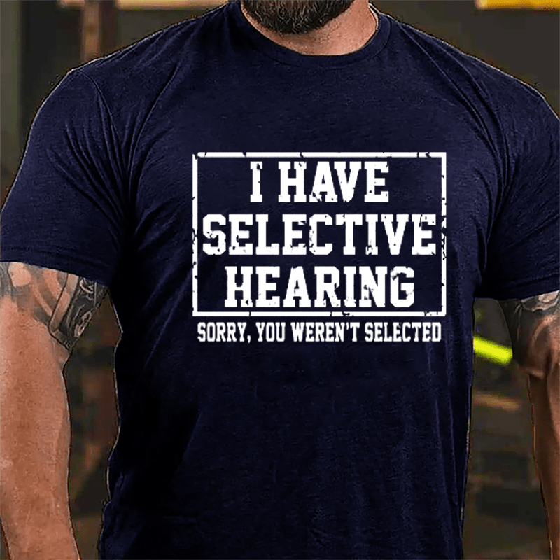 I Have Selective Hearing Sorry You Weren't Selected Sarcastic Cotton T-shirt-Maturelion