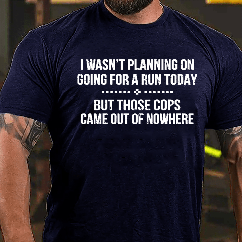 I Wasn't Planning On Going For A Run Today But Those Cops Came Out Of Nowhere Cotton T-shirt-Maturelion