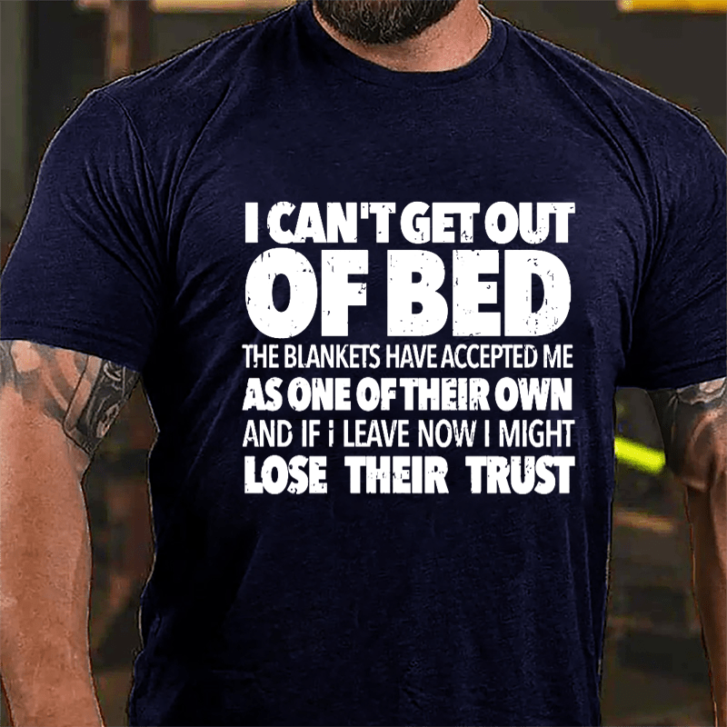 I Can't Get Out Of Bed The Blankets Have Accepted Me As One Of Their Own And If I Leave Now I Might Lose Their Trust Cotton T-shirt-Maturelion