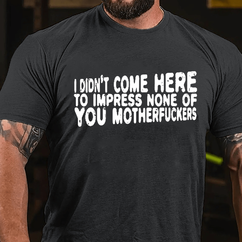 I Didn't Come Here To Impress None Of You Motherfuckers Cotton T-shirt-Maturelion