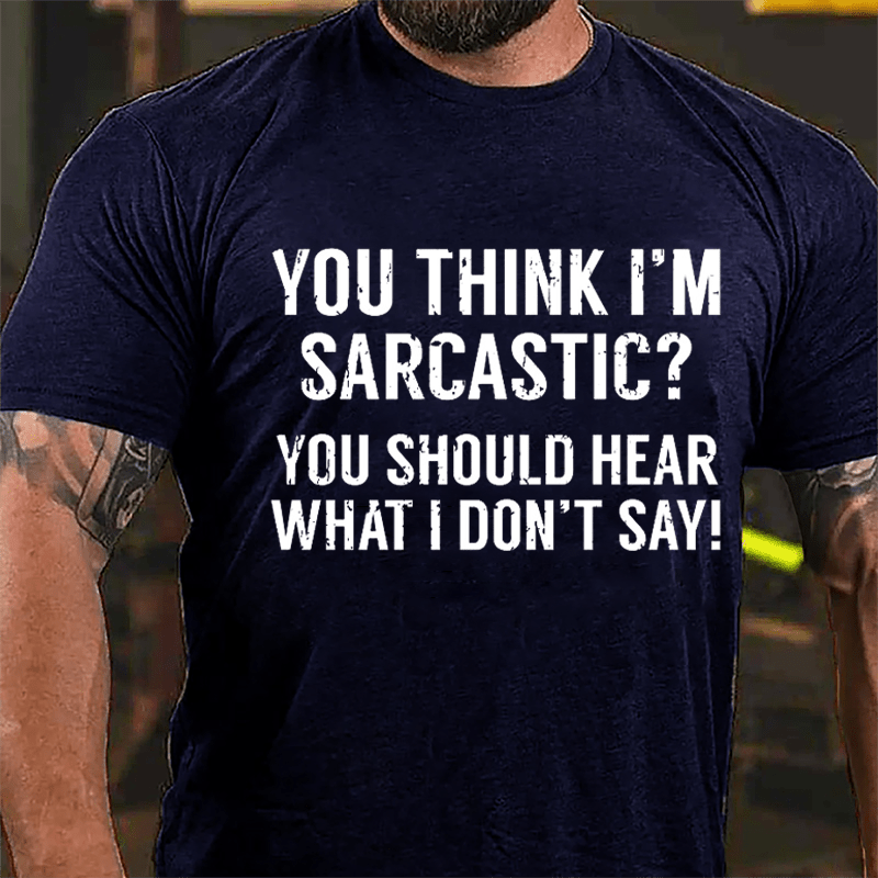 You Think I'm Sarcastic? You Should Hear What I Don't Say Men's Funny Cotton T-shirt-Maturelion