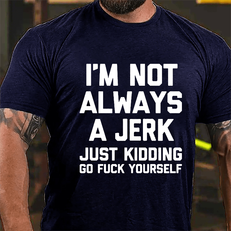 I'm Not Always A Jerk Just Kidding Go Fuck Yourself Cotton T-shirt-Maturelion