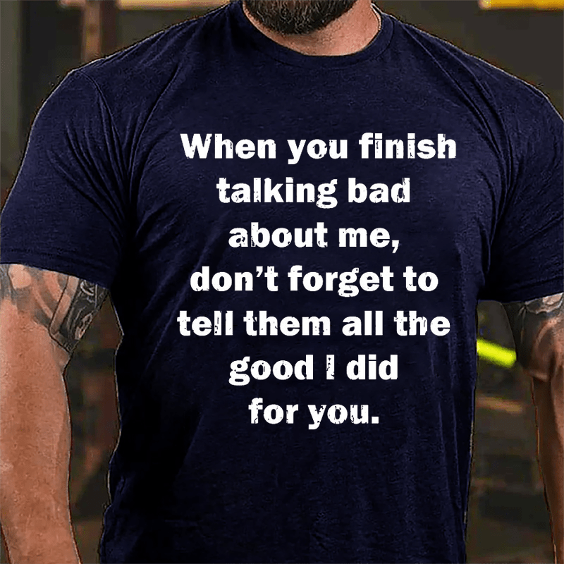 When You Finish Talking Bad About Me Don't Forget To Tell Them All The Good I Did For You Cotton T-shirt-Maturelion