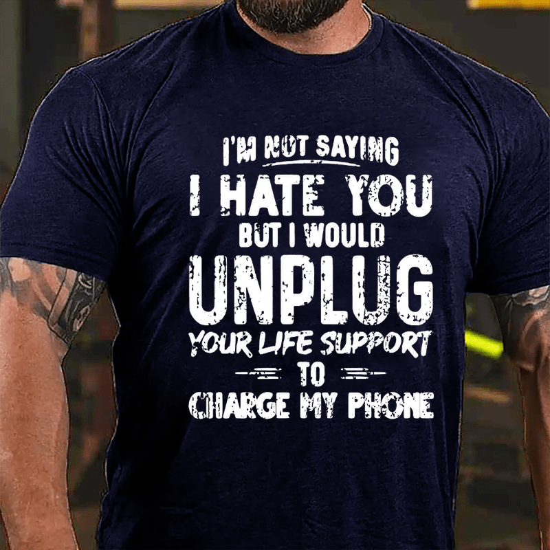I'm Not Saying I Hate You But I Would Unplug Your Life Support To Charge My Phone Cotton T-shirt -Maturelion