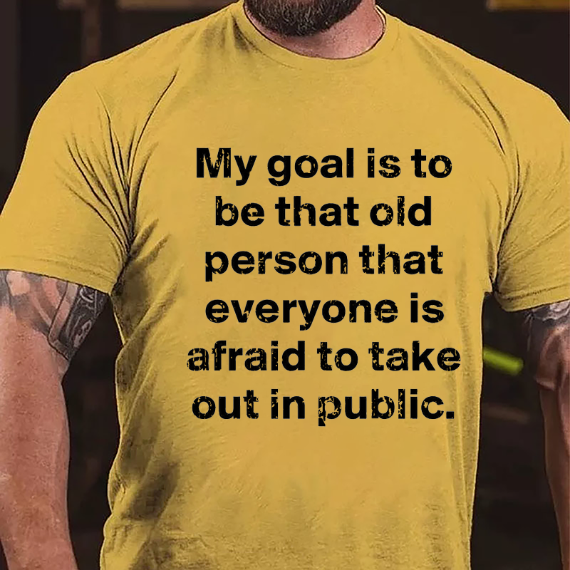 My Goal Is To Be That Old Person That Everyone Is Afraid To Take Out In Public Cotton T-shirt-Maturelion