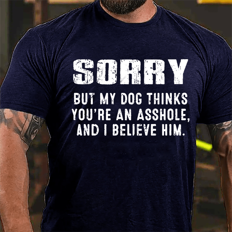 Sorry But My Dog Thinks You're An Asshole And I Believe Him Cotton T-shirt-Maturelion