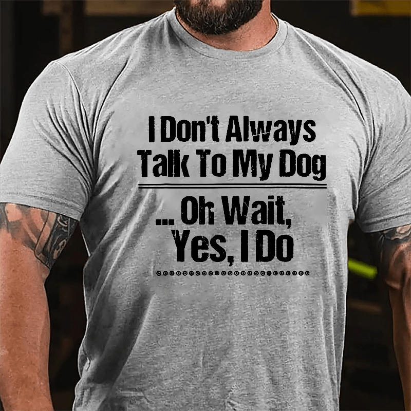 I Don't Always Talk To My Dog... Oh Wait Yes I Do Cotton T-shirt-Maturelion