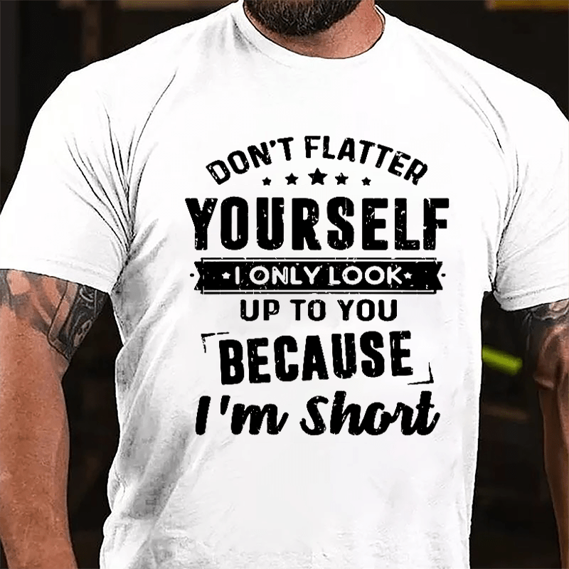 Don't Flatter Yourself I Only Look Up To You Because I'm Short Cotton T-shirt-Maturelion