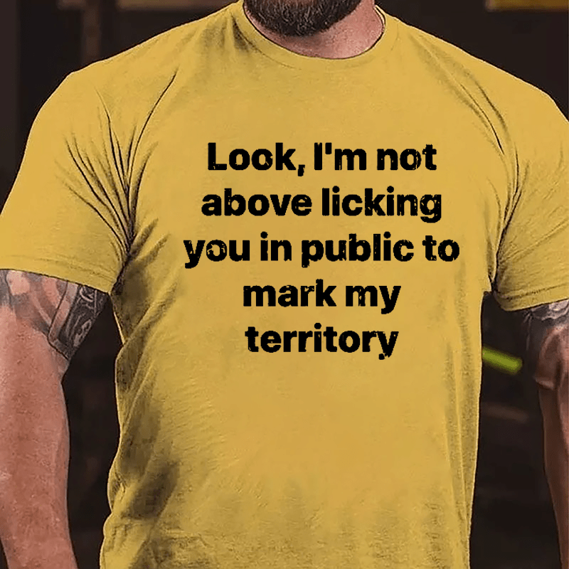 Look I'm Not Above Licking You In Public To Mark My Territory Cotton T-shirt-Maturelion