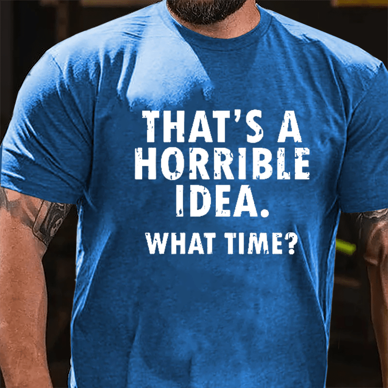 That's A Horrible Idea What Time? Cotton T-shirt-Maturelion