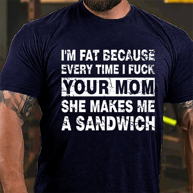 Maturelion I'm Fat Because Every Time I Fuck Your Mom She Makes Me A Sandwich Cotton T-shirt -Maturelion