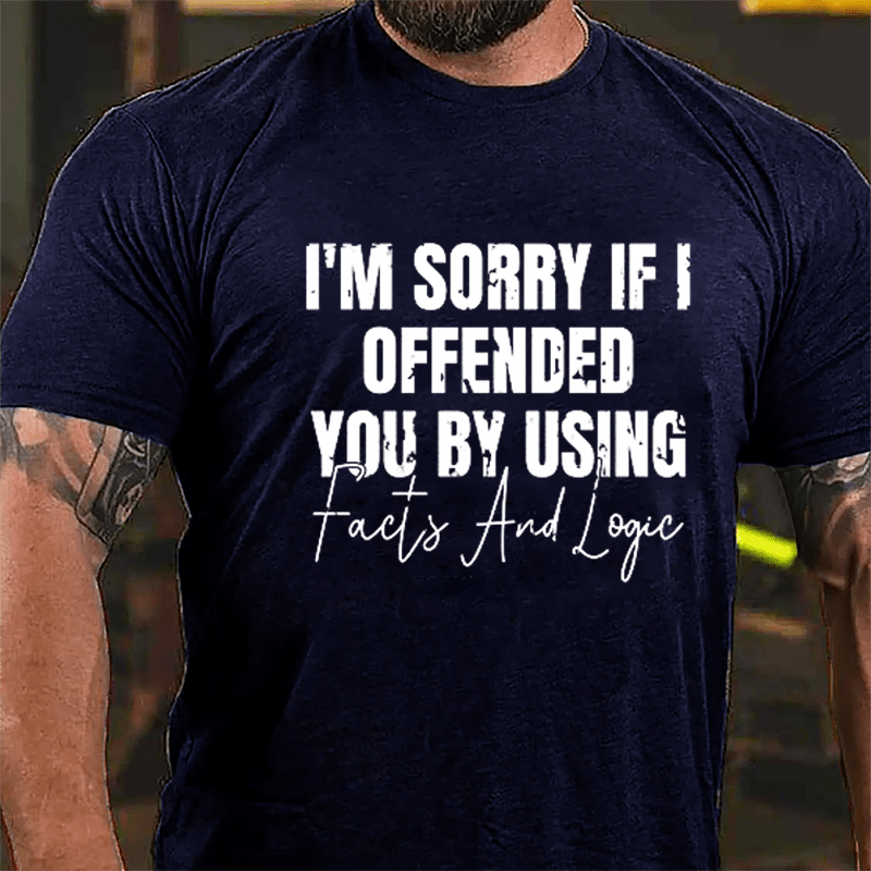 I'm Sorry If I Offended You By Using Facts And Logic Sarcastic Cotton T-shirt-Maturelion
