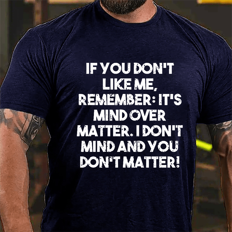 If You Don't Like Me Remember It's Mind Over Matter I Don't Mind And You Don't Matter Cotton T-shirt-Maturelion