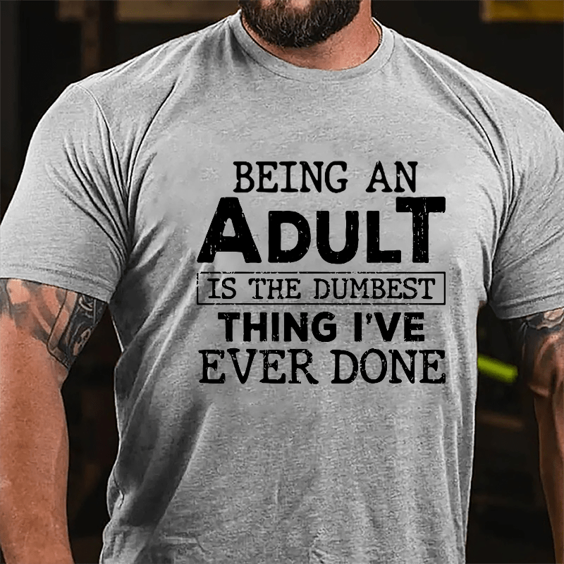 Being An Adult Is The Dumbest Thing I've Ever Done Cotton T-shirt-Maturelion