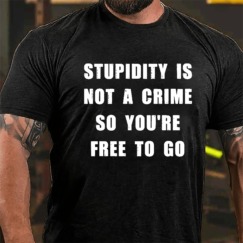 Stupidity Is Not A Crime So You're Free To Go Cotton T-shirt-Maturelion