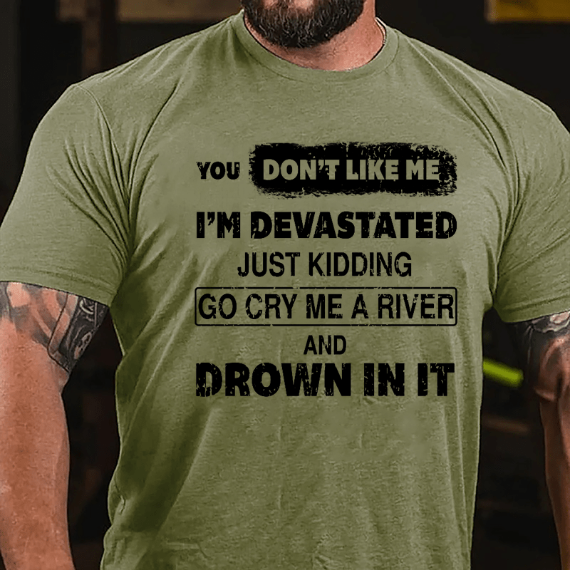 You Don't Like Me I'm Devastated Just Kidding Go Cry Me A River And Drown In It Cotton T-shirt-Maturelion