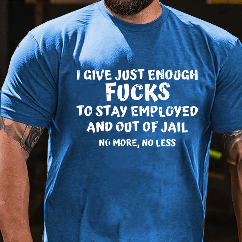 I Give Just Enough Fucks To Stay Employed And Out Of Jail No More No Less Cotton T-shirt-Maturelion