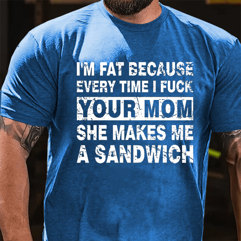 Maturelion I'm Fat Because Every Time I Fuck Your Mom She Makes Me A Sandwich Cotton T-shirt -Maturelion