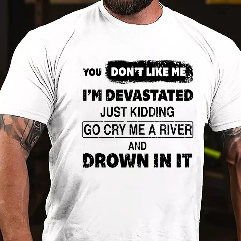 You Don't Like Me I'm Devastated Just Kidding Go Cry Me A River And Drown In It Cotton T-shirt-Maturelion