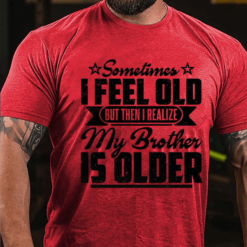 Sometimes I Feel Old But Then I Realize My Brother Is Older Men's Funny Cotton T-shirt-Maturelion