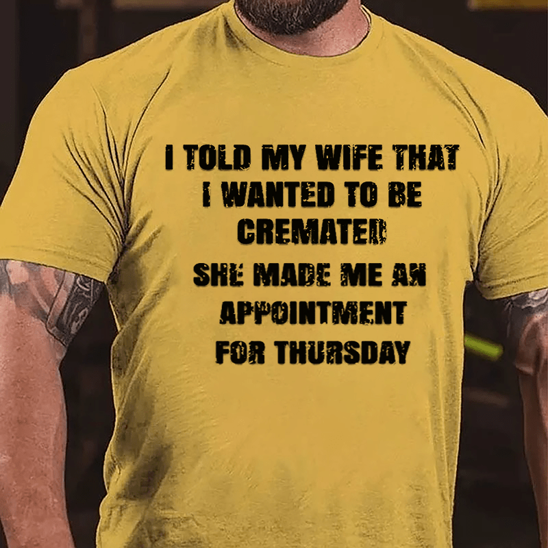 I Told My Wife That I Wanted To Be Cremated She Made Me An Appointment For Thursday Funny Cotton T-shirt-Maturelion