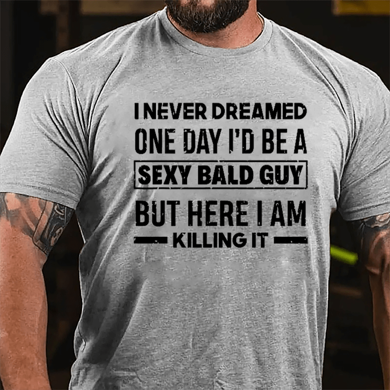 I Never Dreamed One Day I'd Be A Sexy Bald Guy But Here I Am Killing It Funny Cotton T-shirt-Maturelion