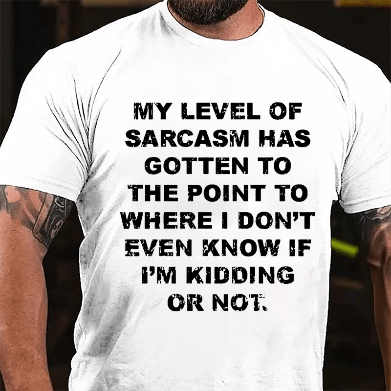 My Level Of Sarcasm Has Gotten To The Point To Where I Don't Even Know If I'm Kidding Or Not Cotton T-shirt-Maturelion