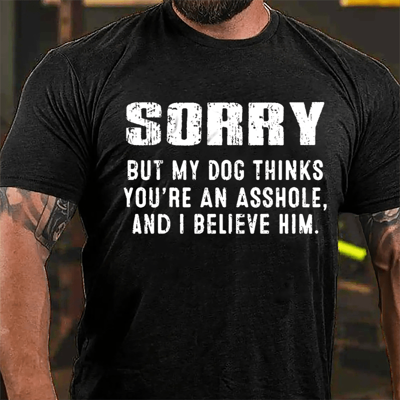 Sorry But My Dog Thinks You're An Asshole And I Believe Him Cotton T-shirt-Maturelion
