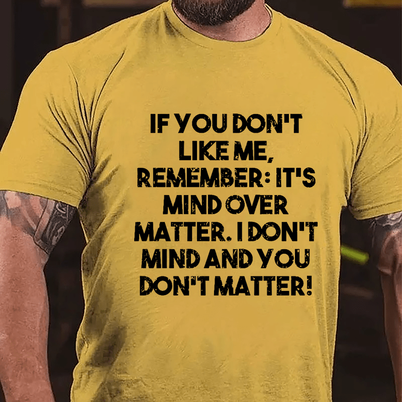 If You Don't Like Me Remember It's Mind Over Matter I Don't Mind And You Don't Matter Cotton T-shirt-Maturelion