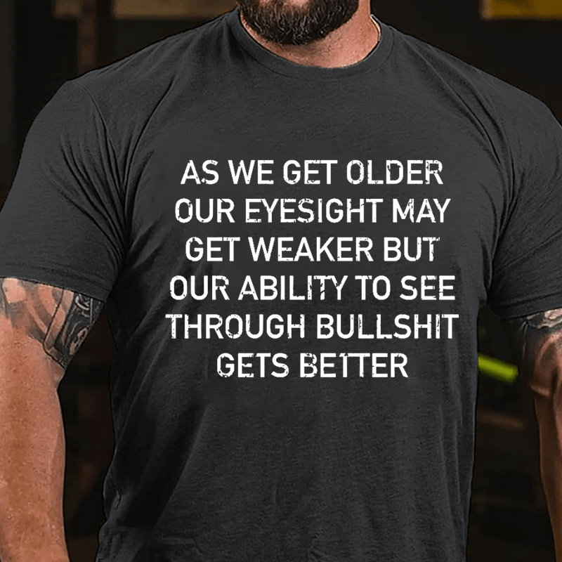 As We Get Older Our Eyesight May Get Weaker But Our Ability To See Through Bullshit Gets Better Cotton T-shirt-Maturelion