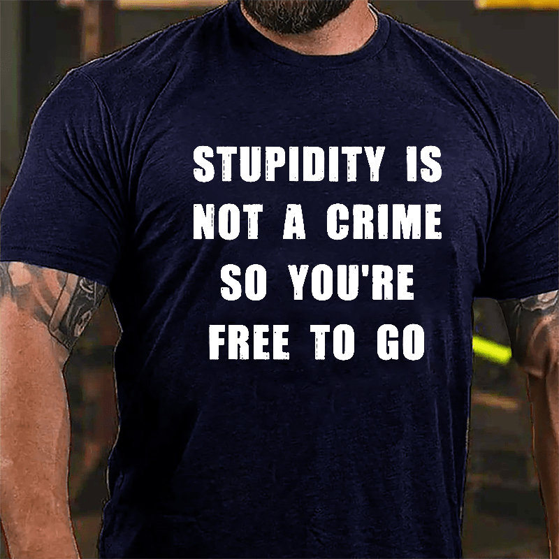 Stupidity Is Not A Crime So You're Free To Go Cotton T-shirt-Maturelion