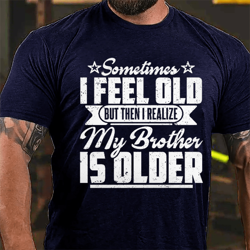 Sometimes I Feel Old But Then I Realize My Brother Is Older Men's Funny Cotton T-shirt-Maturelion