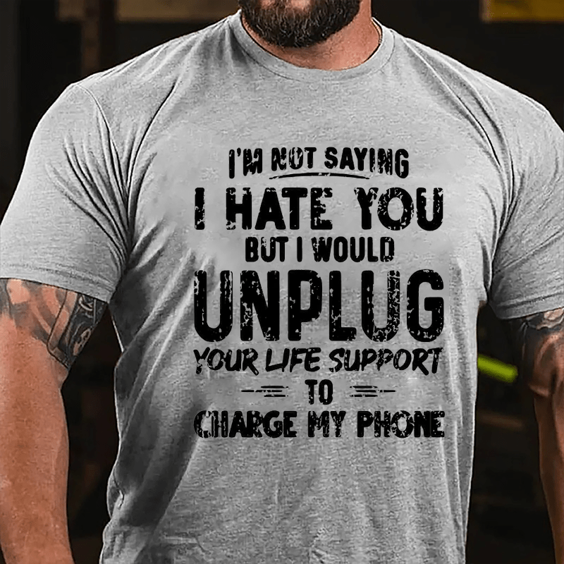 I'm Not Saying I Hate You But I Would Unplug Your Life Support To Charge My Phone Cotton T-shirt -Maturelion