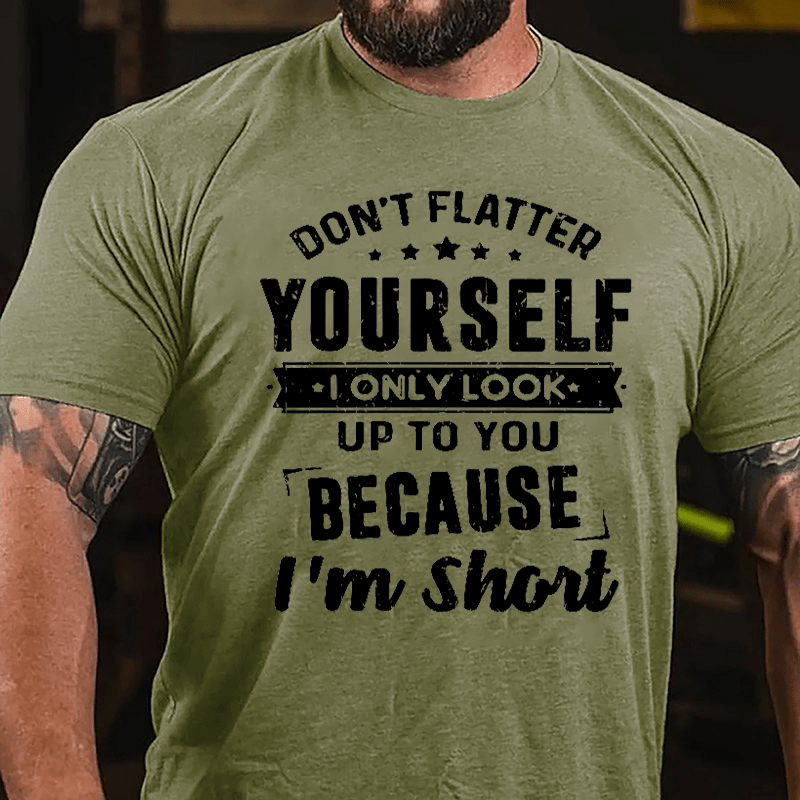 Don't Flatter Yourself I Only Look Up To You Because I'm Short Cotton T-shirt-Maturelion