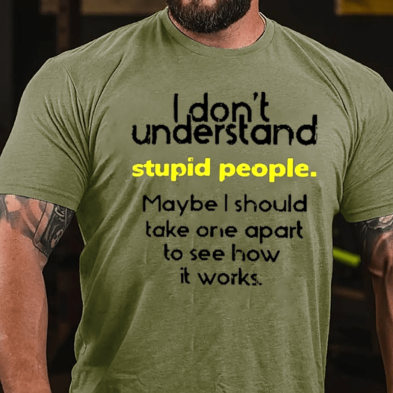 I Don't Understand Stupid People Maybe I Should Take One Apart To See How It Works Cotton T-shirt-Maturelion