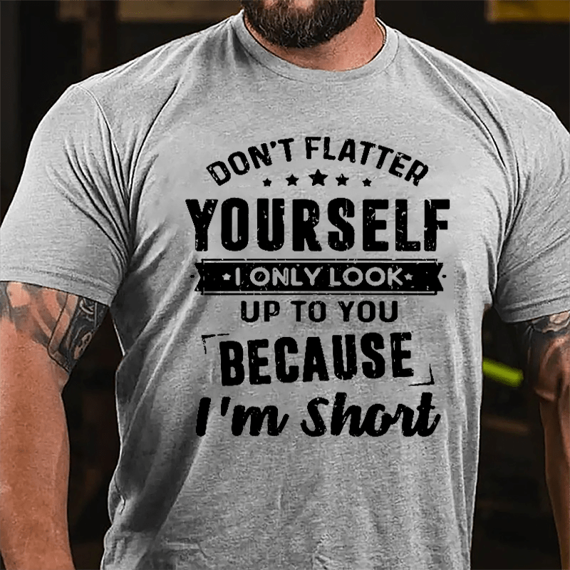 Don't Flatter Yourself I Only Look Up To You Because I'm Short Cotton T-shirt-Maturelion