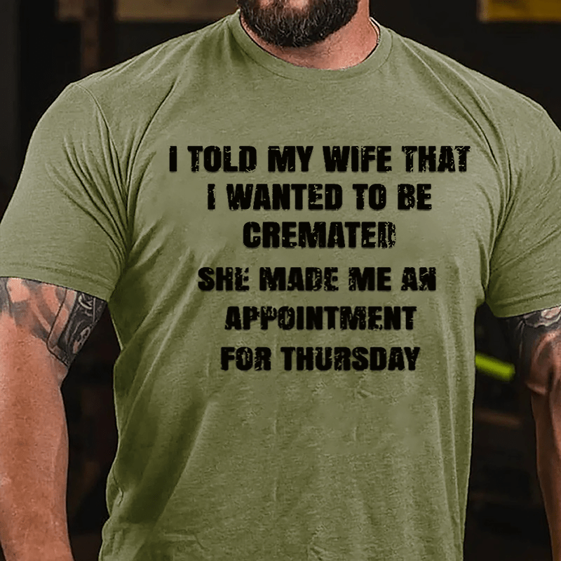 I Told My Wife That I Wanted To Be Cremated She Made Me An Appointment For Thursday Funny Cotton T-shirt-Maturelion