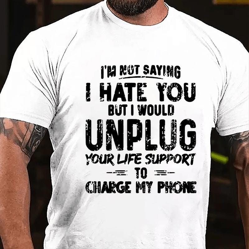 I'm Not Saying I Hate You But I Would Unplug Your Life Support To Charge My Phone Cotton T-shirt -Maturelion