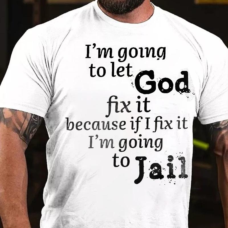 I'm Going To Let God Fix It Because If I Fix It I'm Going To Jail Cotton T-shirt-Maturelion