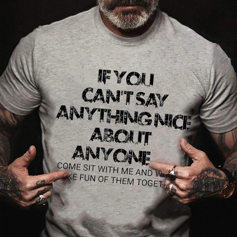If You Can't Say Anything Nice About Anyone Come Sit with Me and We'll Make Fun of Them Together Cotton T-shirt (Free Customization)-Maturelion