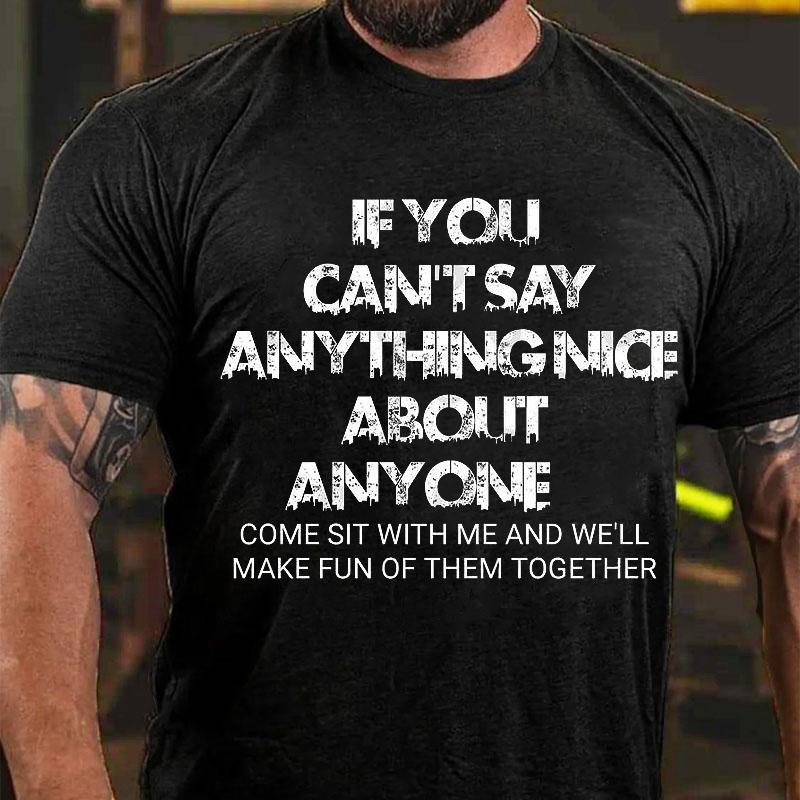 If You Can't Say Anything Nice About Anyone Come Sit with Me and We'll Make Fun of Them Together Cotton T-shirt (Free Customization)-Maturelion