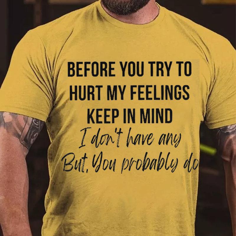 Before You Try To Hurt My Feelings Keep In Mind I Don't Have Any But You Probably Do Cotton T-shirt-Maturelion