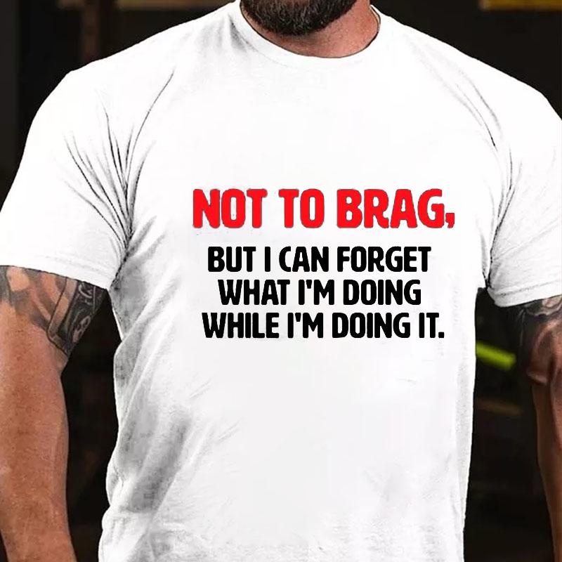 Not To Brag, But I Can Forget What I'm Doing While I'm Doing It Cotton T-shirt -Maturelion
