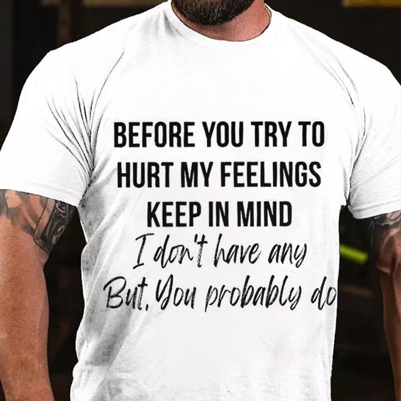 Before You Try To Hurt My Feelings Keep In Mind I Don't Have Any But You Probably Do Cotton T-shirt-Maturelion