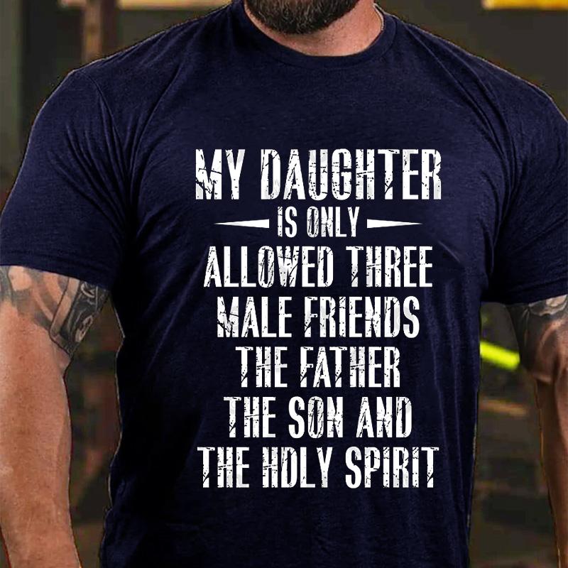 My Daughter Is Only Allowed Three Male Friends The Father The Son and The Holy Spirit Cotton T-shirt-Maturelion