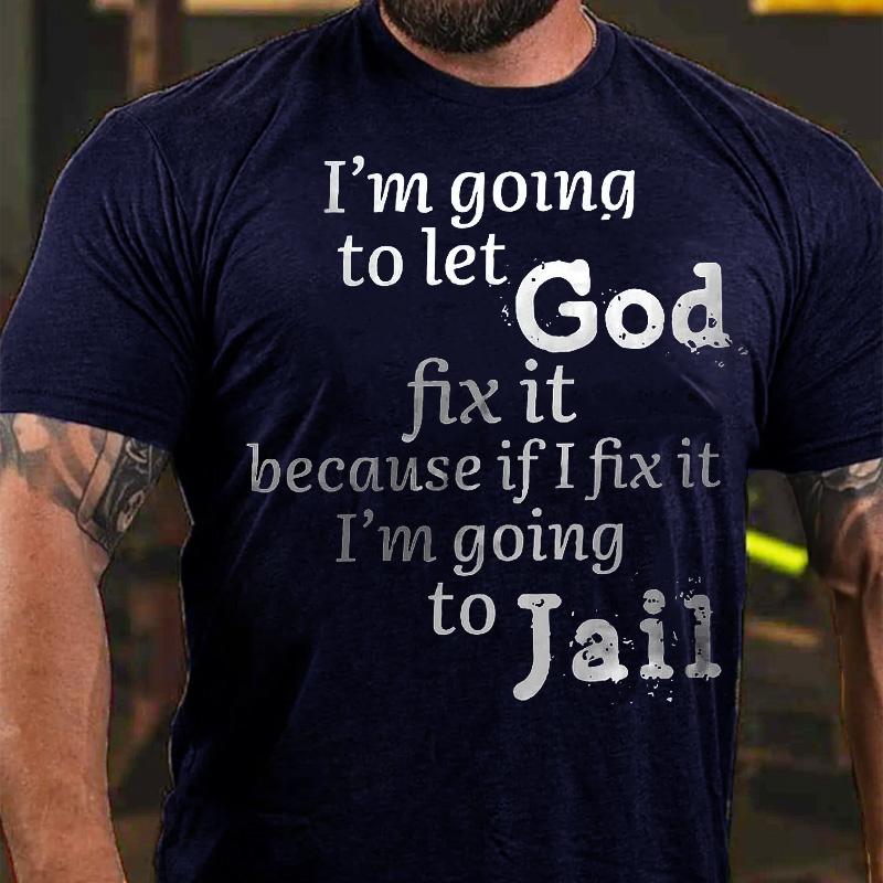 I'm Going To Let God Fix It Because If I Fix It I'm Going To Jail Cotton T-shirt-Maturelion